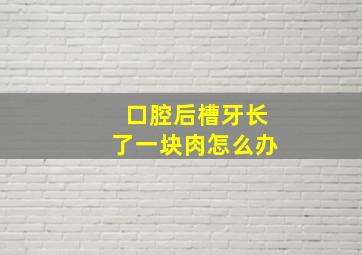 口腔后槽牙长了一块肉怎么办