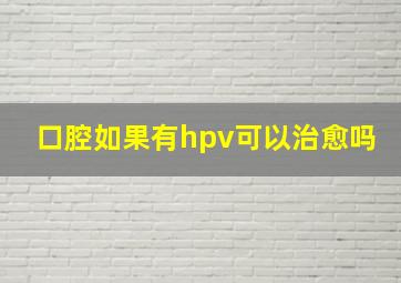 口腔如果有hpv可以治愈吗