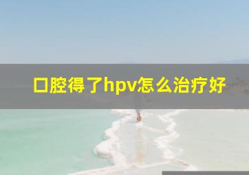 口腔得了hpv怎么治疗好