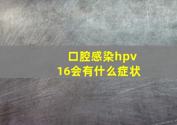 口腔感染hpv16会有什么症状