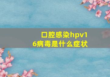 口腔感染hpv16病毒是什么症状