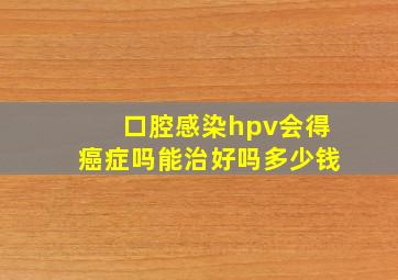 口腔感染hpv会得癌症吗能治好吗多少钱