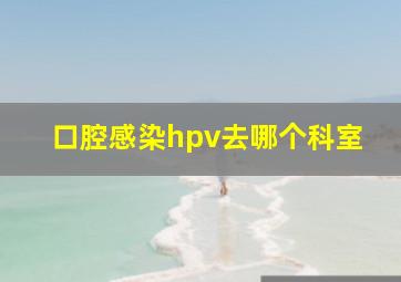 口腔感染hpv去哪个科室