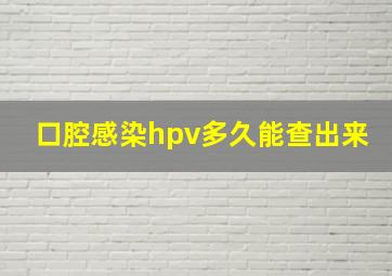 口腔感染hpv多久能查出来