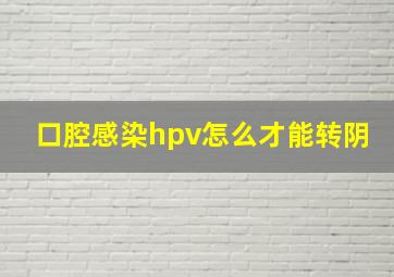 口腔感染hpv怎么才能转阴