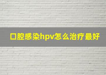 口腔感染hpv怎么治疗最好