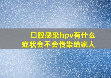 口腔感染hpv有什么症状会不会传染给家人