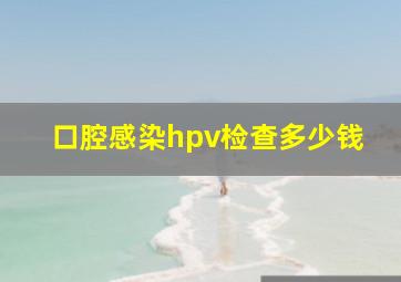 口腔感染hpv检查多少钱