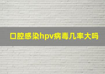 口腔感染hpv病毒几率大吗