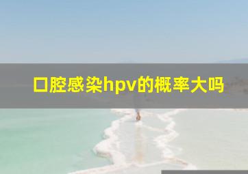 口腔感染hpv的概率大吗