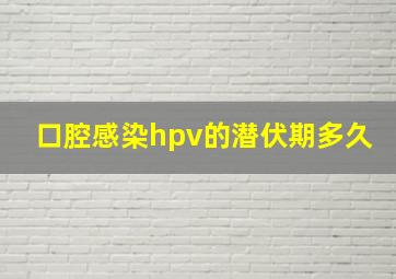 口腔感染hpv的潜伏期多久