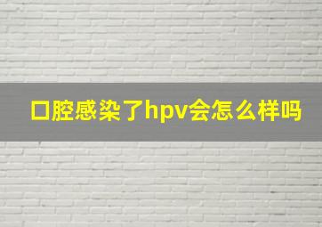 口腔感染了hpv会怎么样吗