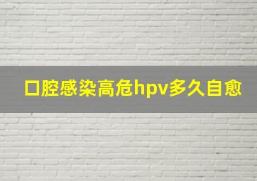 口腔感染高危hpv多久自愈