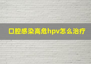 口腔感染高危hpv怎么治疗