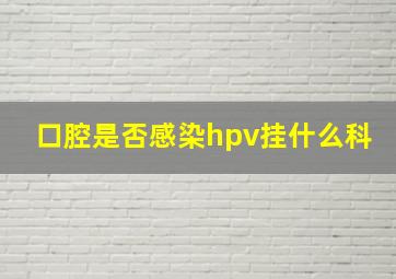 口腔是否感染hpv挂什么科