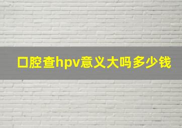 口腔查hpv意义大吗多少钱