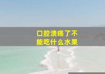 口腔溃疡了不能吃什么水果