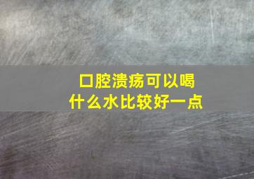 口腔溃疡可以喝什么水比较好一点