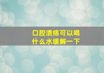 口腔溃疡可以喝什么水缓解一下