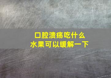 口腔溃疡吃什么水果可以缓解一下