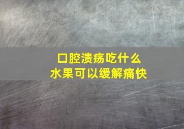 口腔溃疡吃什么水果可以缓解痛快