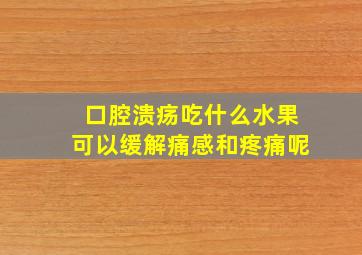 口腔溃疡吃什么水果可以缓解痛感和疼痛呢