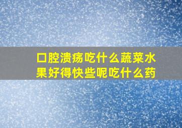 口腔溃疡吃什么蔬菜水果好得快些呢吃什么药