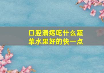 口腔溃疡吃什么蔬菜水果好的快一点