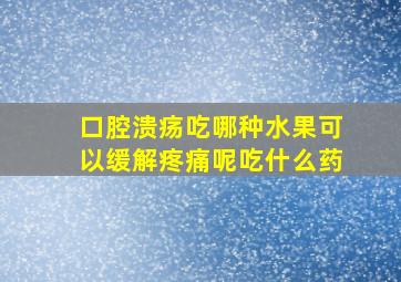 口腔溃疡吃哪种水果可以缓解疼痛呢吃什么药