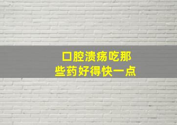 口腔溃疡吃那些药好得快一点