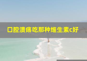 口腔溃疡吃那种维生素c好