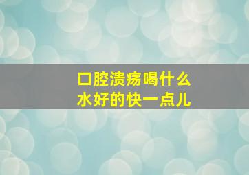 口腔溃疡喝什么水好的快一点儿