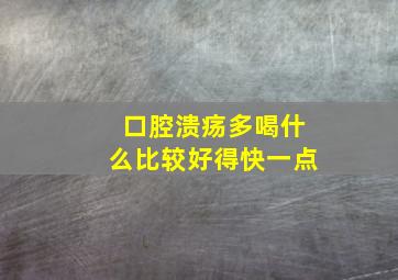 口腔溃疡多喝什么比较好得快一点