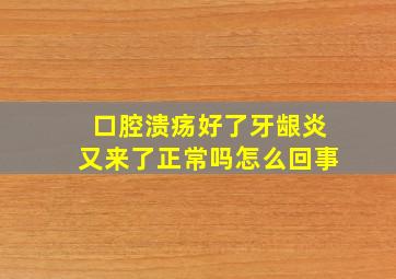 口腔溃疡好了牙龈炎又来了正常吗怎么回事