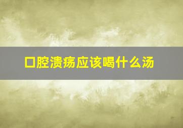 口腔溃疡应该喝什么汤