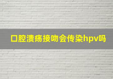 口腔溃疡接吻会传染hpv吗