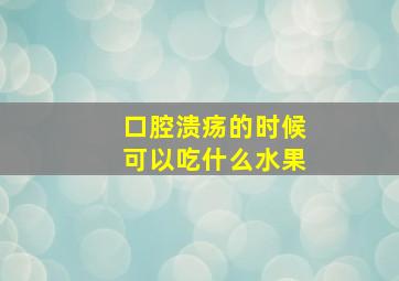 口腔溃疡的时候可以吃什么水果