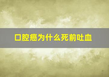 口腔癌为什么死前吐血