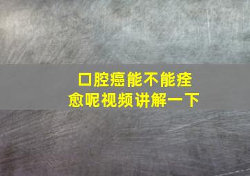 口腔癌能不能痊愈呢视频讲解一下