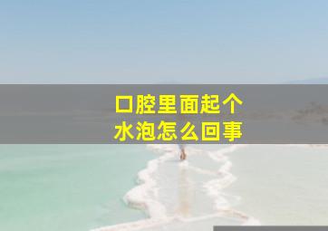 口腔里面起个水泡怎么回事