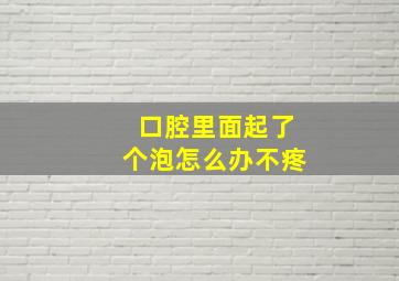 口腔里面起了个泡怎么办不疼