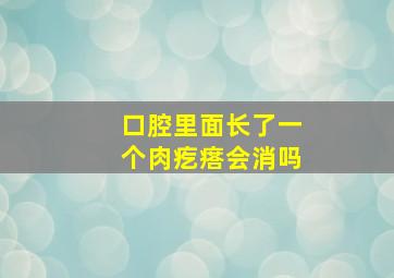 口腔里面长了一个肉疙瘩会消吗