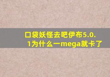 口袋妖怪去吧伊布5.0.1为什么一mega就卡了