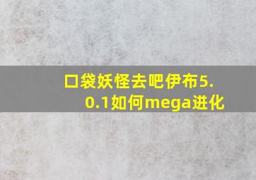 口袋妖怪去吧伊布5.0.1如何mega进化