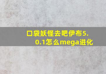 口袋妖怪去吧伊布5.0.1怎么mega进化