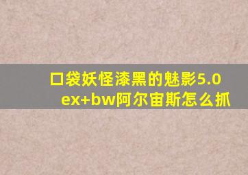 口袋妖怪漆黑的魅影5.0ex+bw阿尔宙斯怎么抓