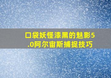 口袋妖怪漆黑的魅影5.0阿尔宙斯捕捉技巧