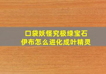 口袋妖怪究极绿宝石伊布怎么进化成叶精灵