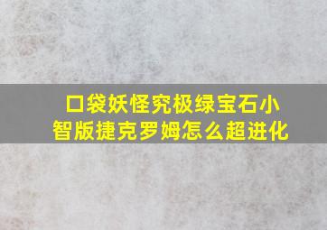 口袋妖怪究极绿宝石小智版捷克罗姆怎么超进化