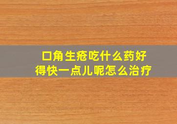 口角生疮吃什么药好得快一点儿呢怎么治疗